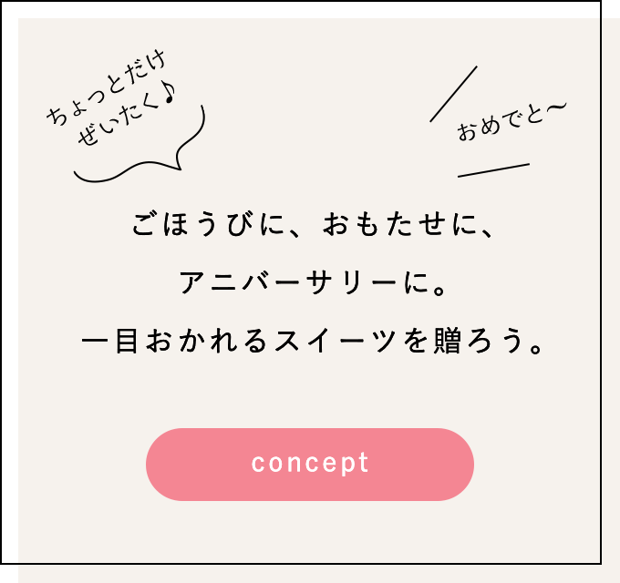 ごほうびに、おもたせに、アニバーサリーに。一目おかれるスイーツを贈ろう。